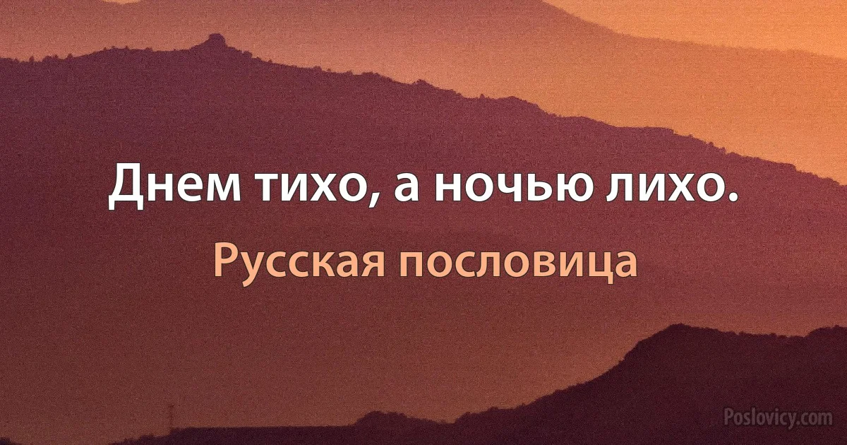 Днем тихо, а ночью лихо. (Русская пословица)