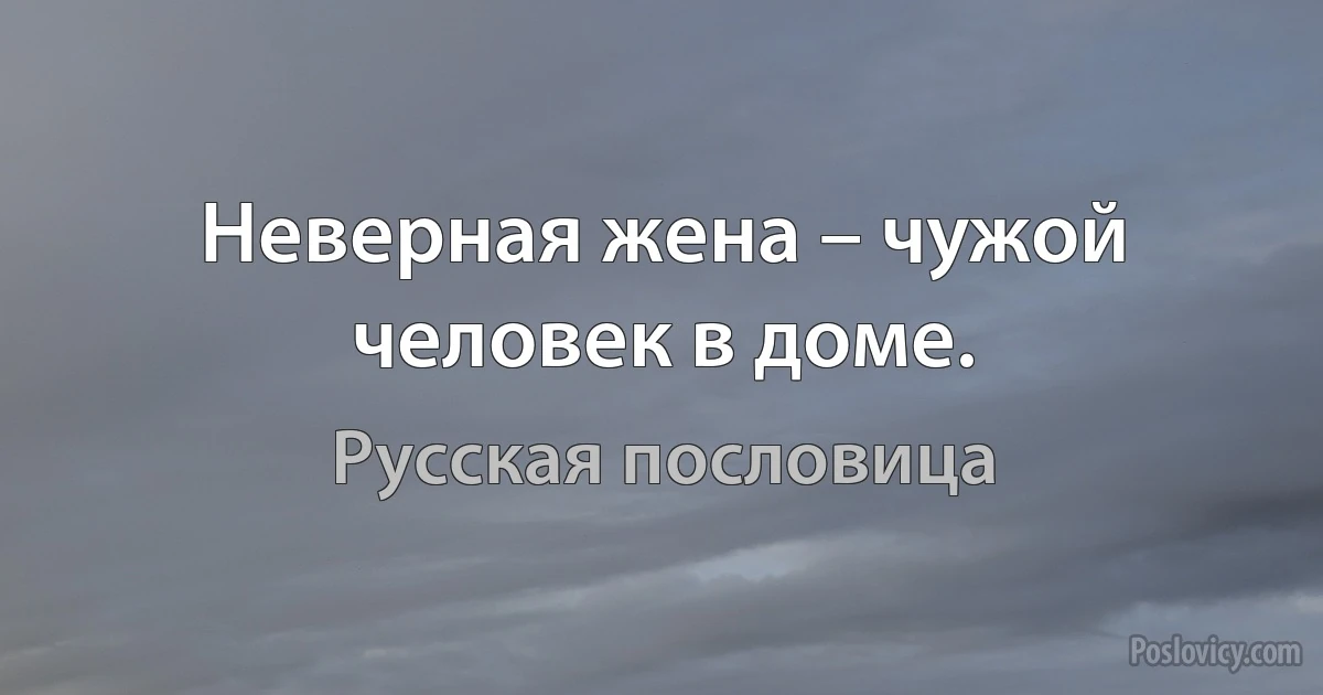 Неверная жена – чужой человек в доме. (Русская пословица)