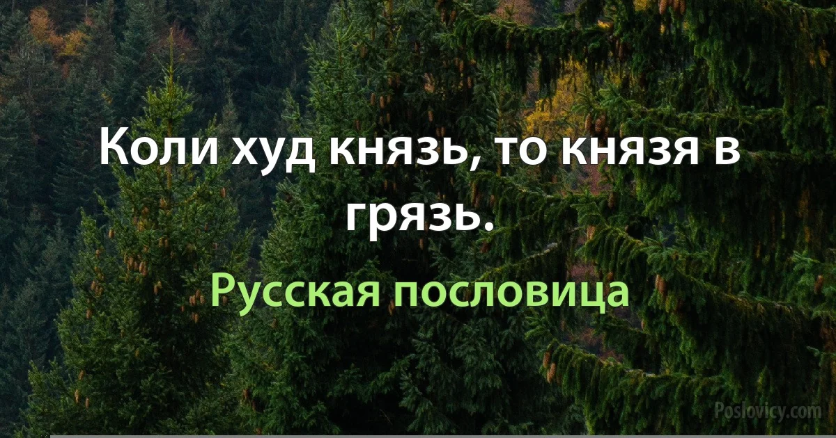 Коли худ князь, то князя в грязь. (Русская пословица)