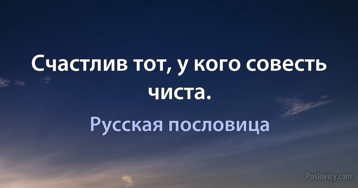 Счастлив тот, у кого совесть чиста. (Русская пословица)