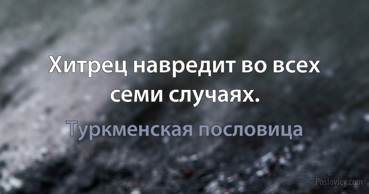 Хитрец навредит во всех семи случаях. (Туркменская пословица)