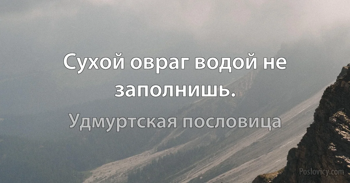 Сухой овраг водой не заполнишь. (Удмуртская пословица)