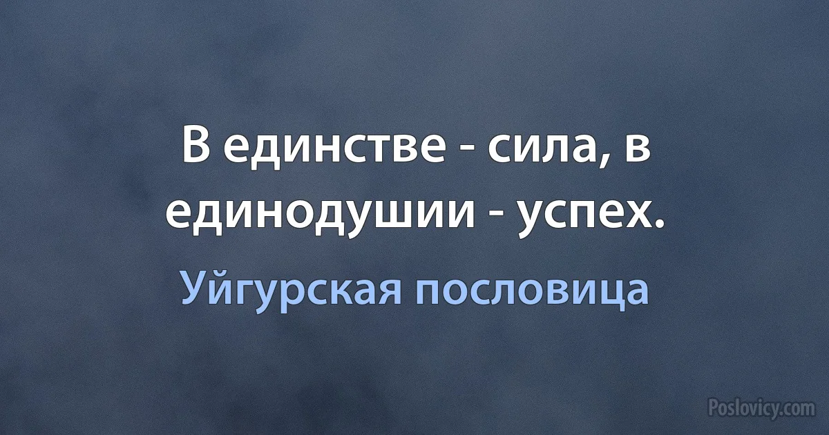 В единстве - сила, в единодушии - успех. (Уйгурская пословица)