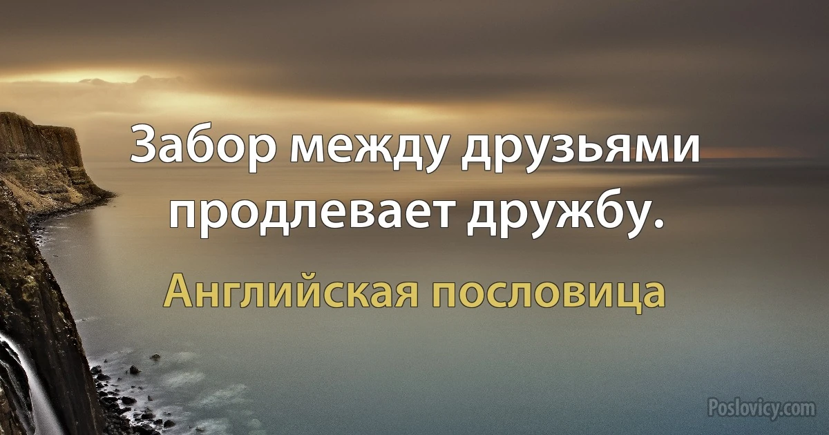 Забор между друзьями продлевает дружбу. (Английская пословица)