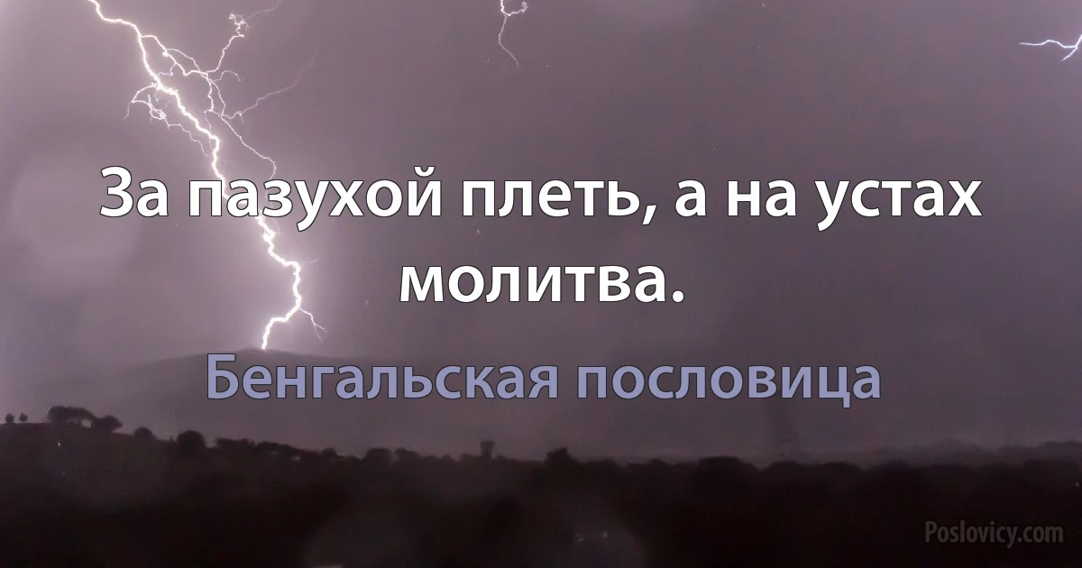 За пазухой плеть, а на устах молитва. (Бенгальская пословица)