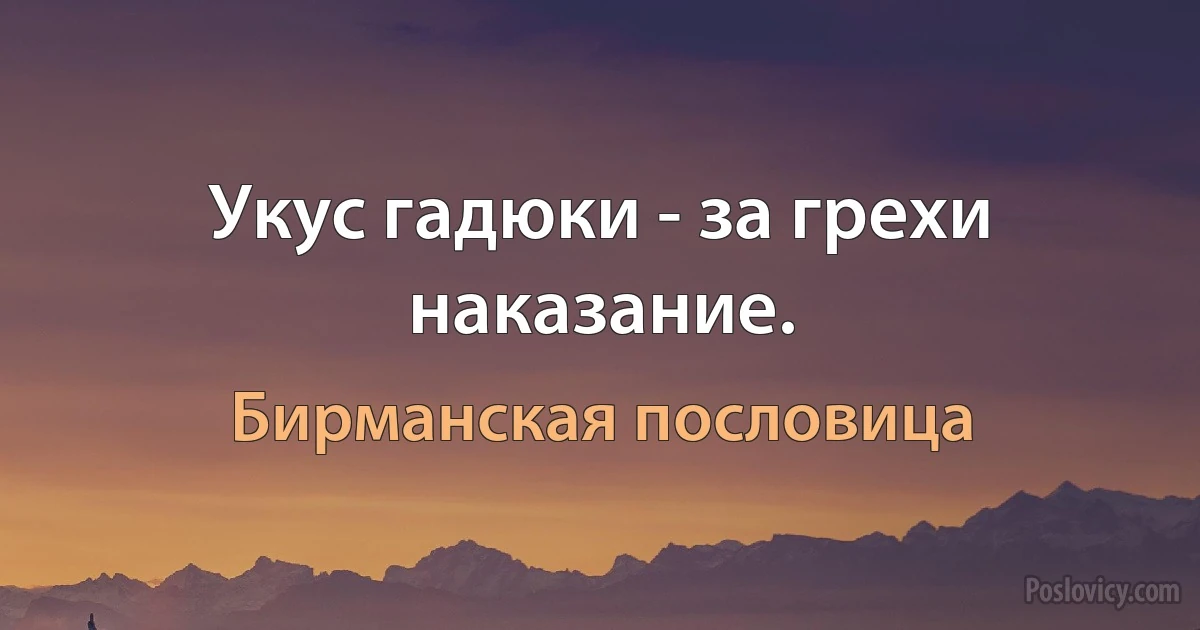 Укус гадюки - за грехи наказание. (Бирманская пословица)