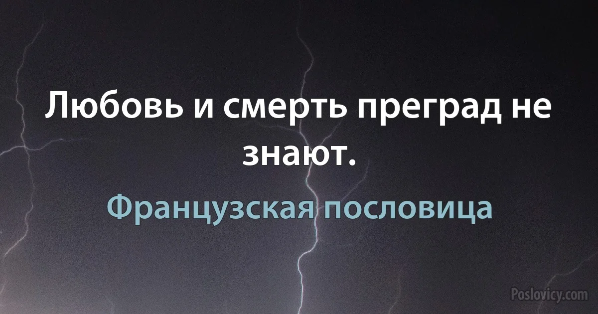 Любовь и смерть преград не знают. (Французская пословица)