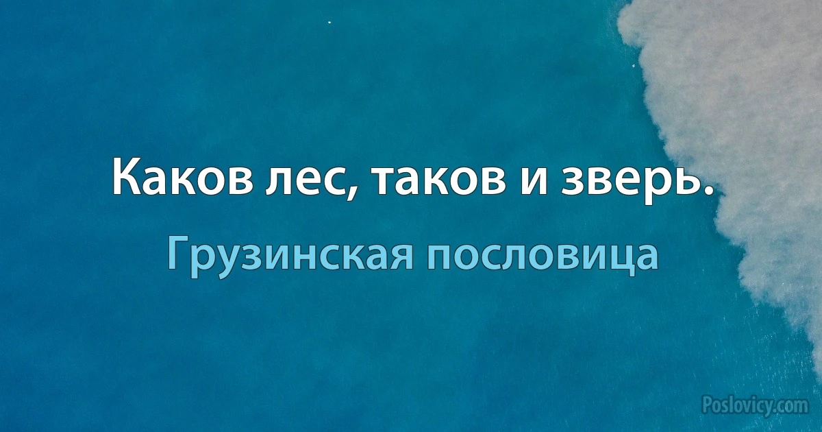 Каков лес, таков и зверь. (Грузинская пословица)