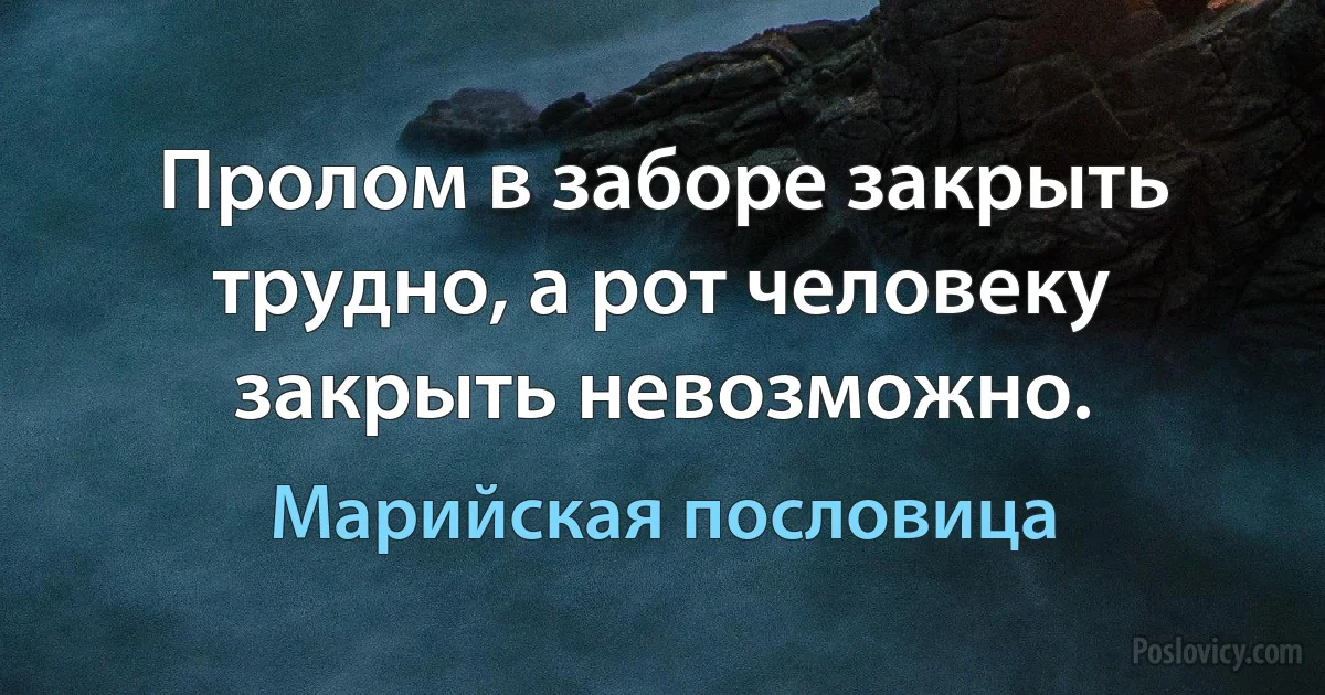 Пролом в заборе закрыть трудно, а рот человеку закрыть невозможно. (Марийская пословица)