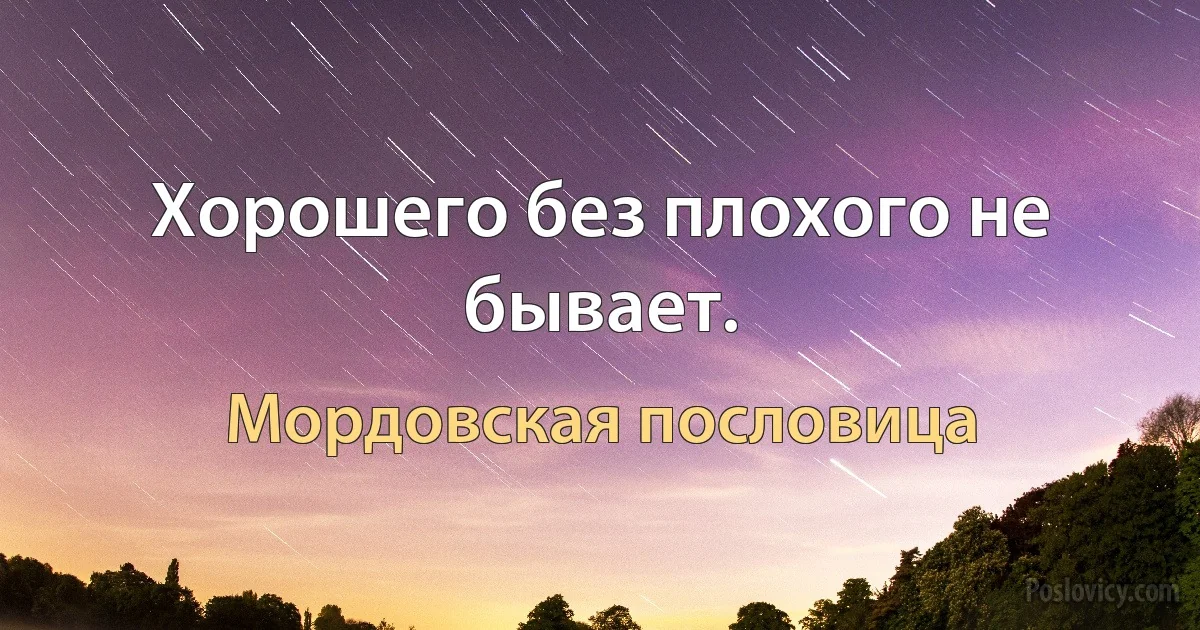 Хорошего без плохого не бывает. (Мордовская пословица)