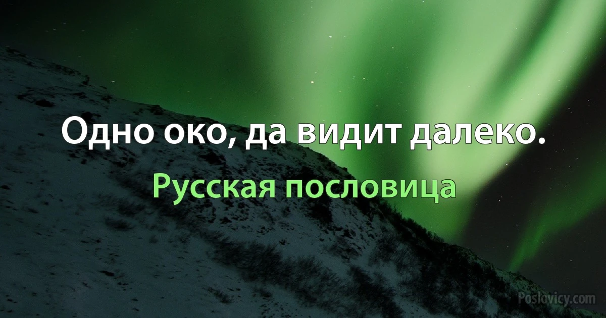 Одно око, да видит далеко. (Русская пословица)