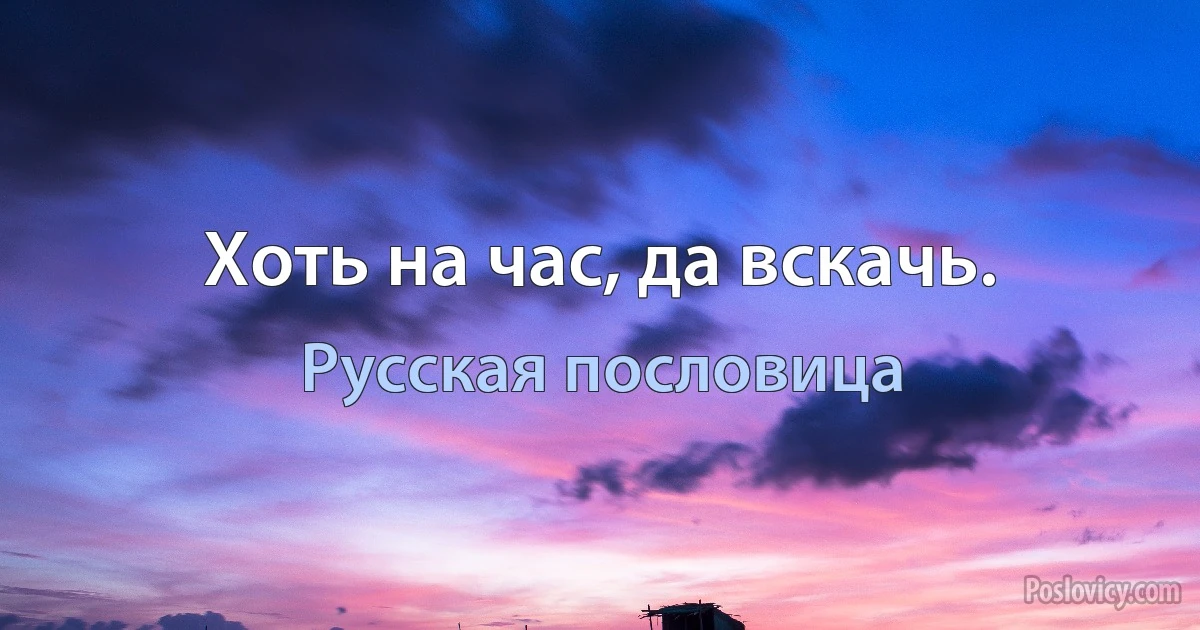 Хоть на час, да вскачь. (Русская пословица)