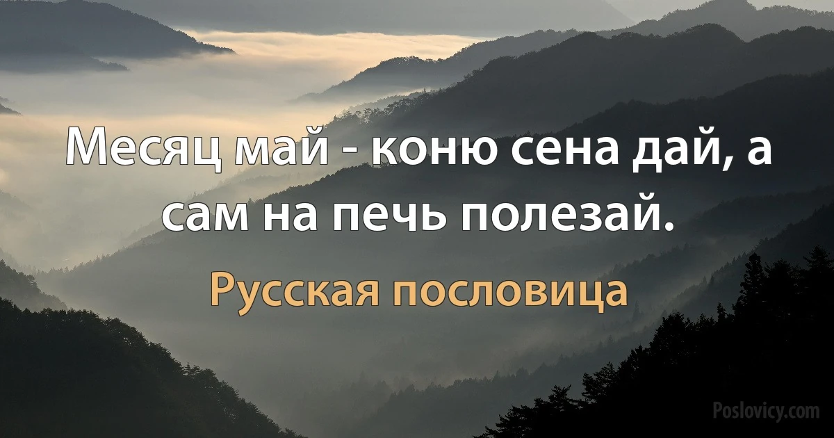 Месяц май - коню сена дай, а сам на печь полезай. (Русская пословица)