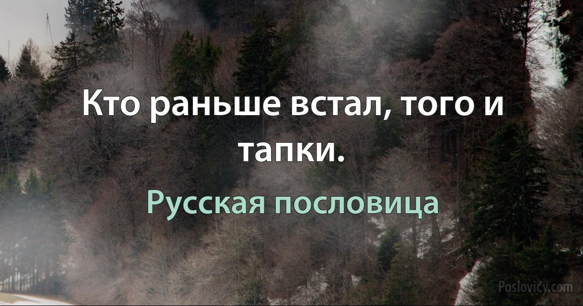 Кто раньше встал, того и тапки. (Русская пословица)