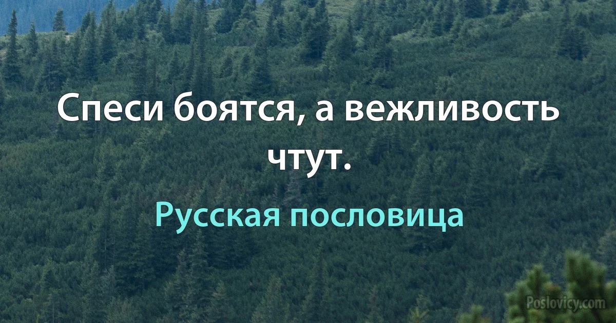 Спеси боятся, а вежливость чтут. (Русская пословица)