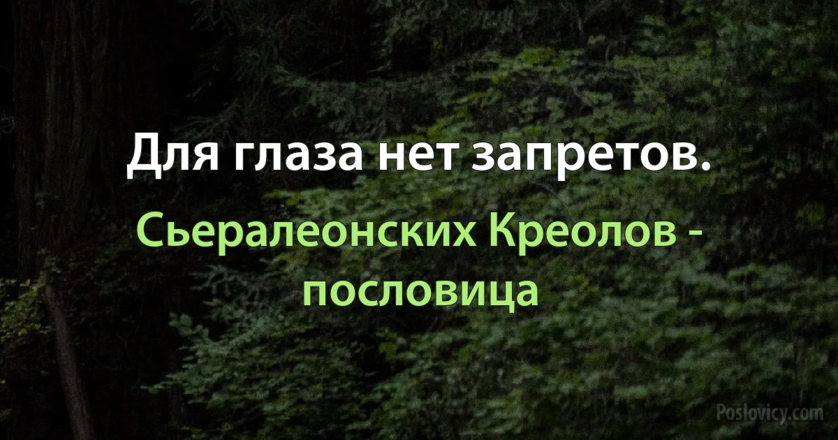 Для глаза нет запретов. (Сьералеонских Креолов - пословица)