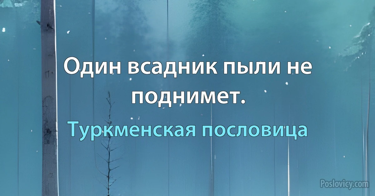 Один всадник пыли не поднимет. (Туркменская пословица)