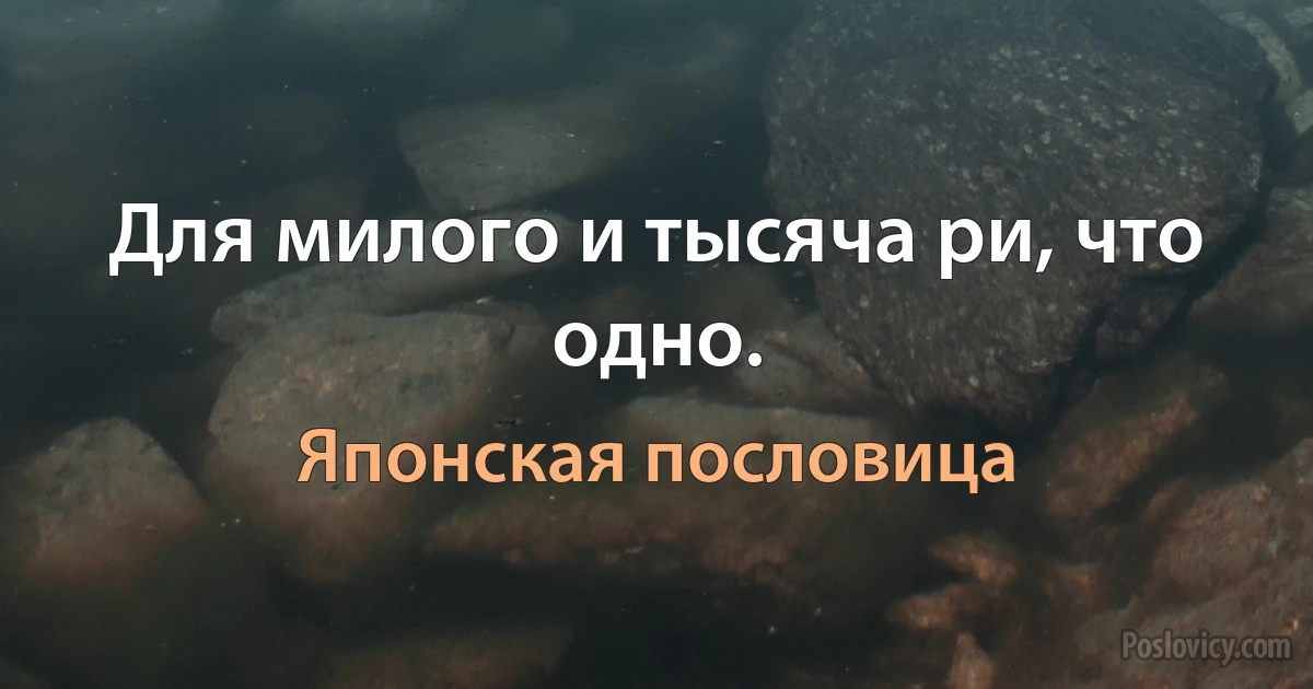 Для милого и тысяча ри, что одно. (Японская пословица)