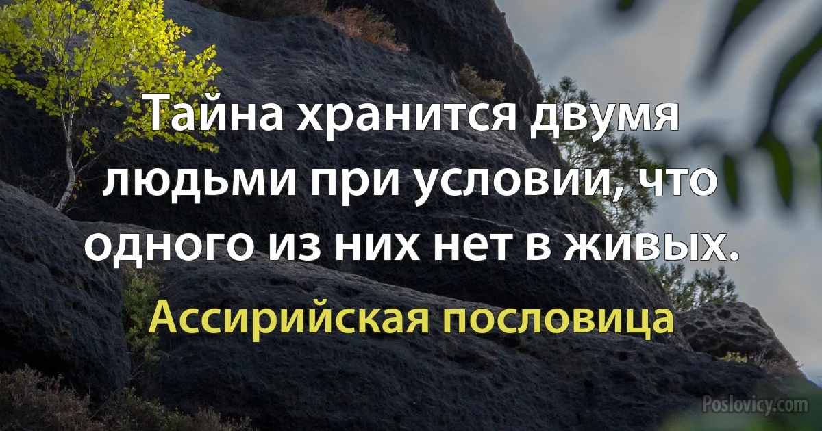 Тайна хранится двумя людьми при условии, что одного из них нет в живых. (Ассирийская пословица)