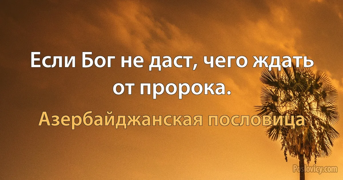 Если Бог не даст, чего ждать от пророка. (Азербайджанская пословица)