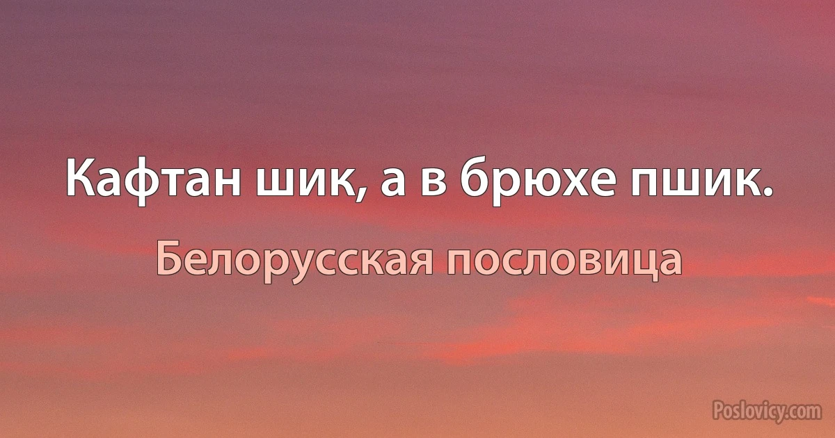 Кафтан шик, а в брюхе пшик. (Белорусская пословица)