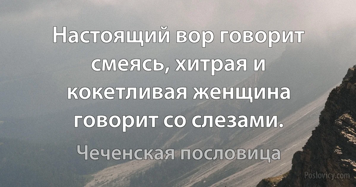 Настоящий вор говорит смеясь, хитрая и кокетливая женщина говорит со слезами. (Чеченская пословица)