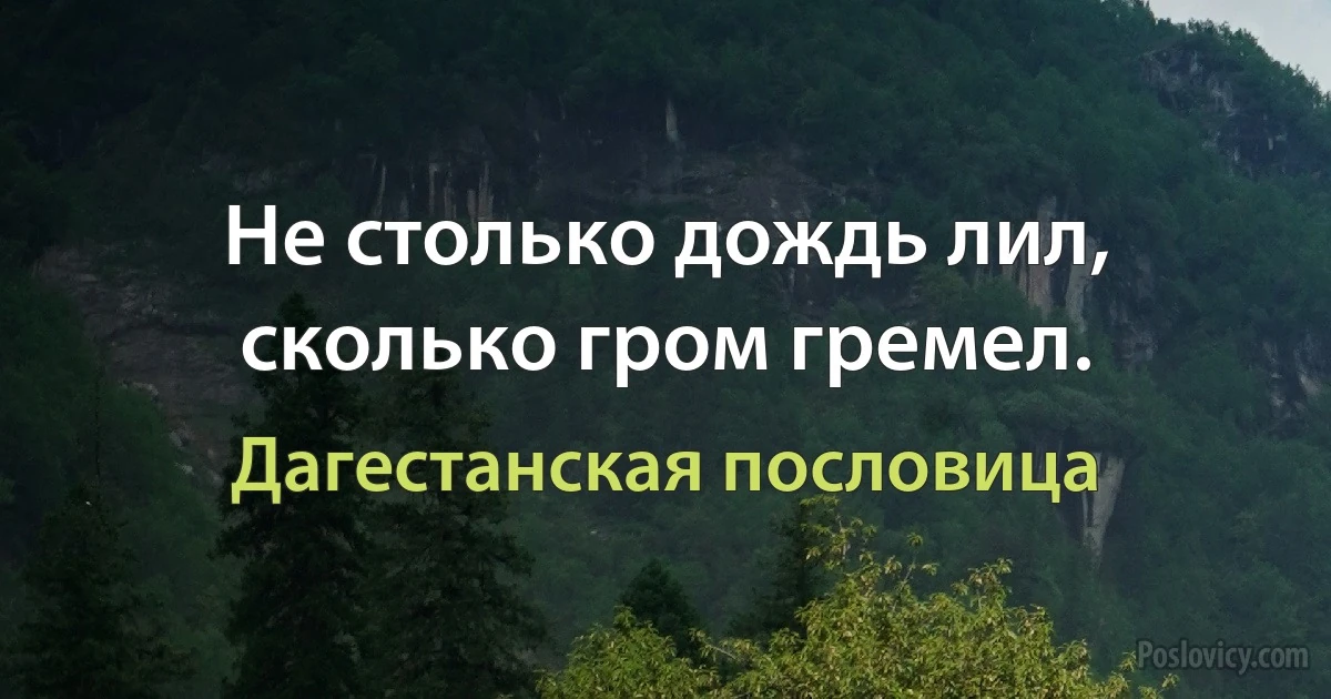 Не столько дождь лил, сколько гром гремел. (Дагестанская пословица)