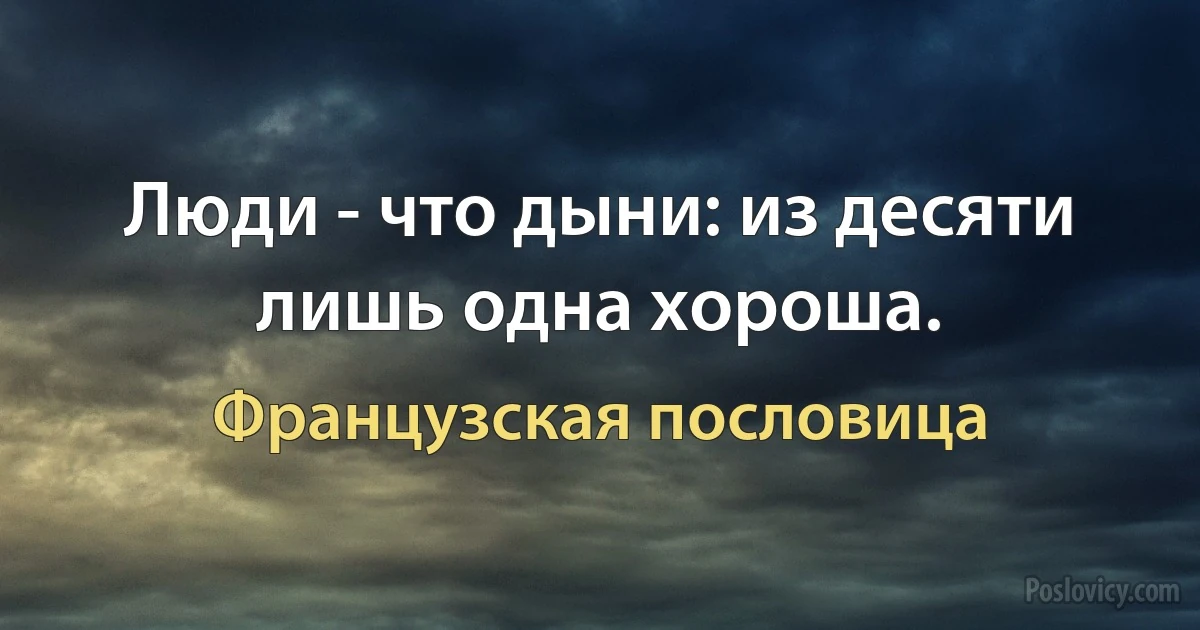 Люди - что дыни: из десяти лишь одна хороша. (Французская пословица)