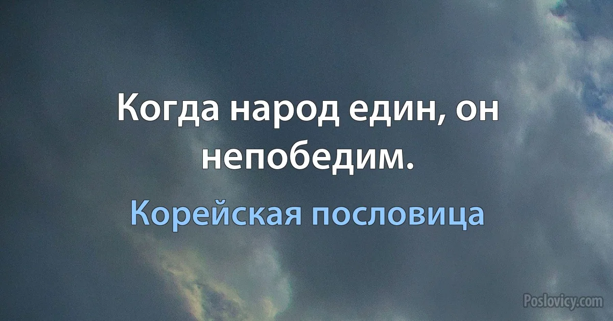 Когда народ един, он непобедим. (Корейская пословица)