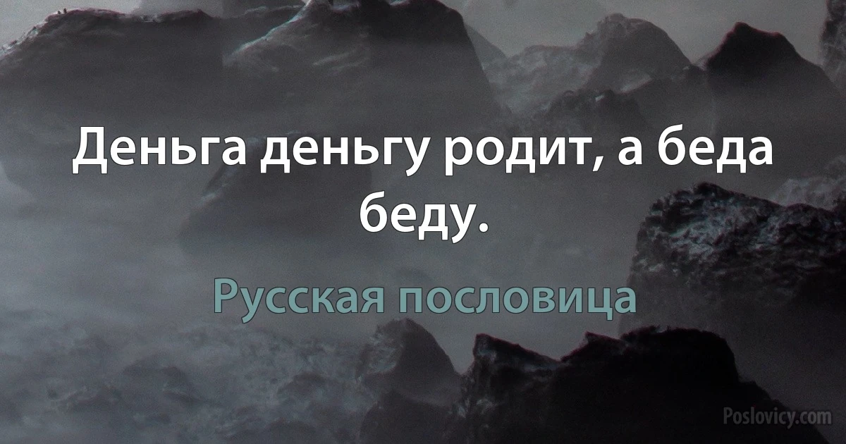 Деньга деньгу родит, а беда беду. (Русская пословица)