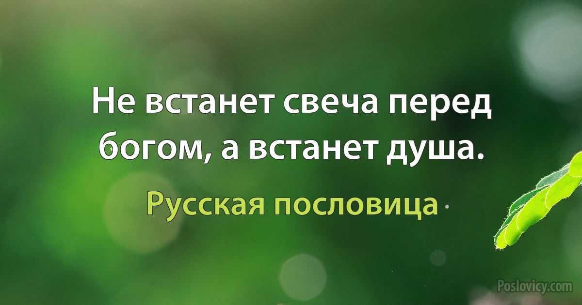 Не встанет свеча перед богом, а встанет душа. (Русская пословица)