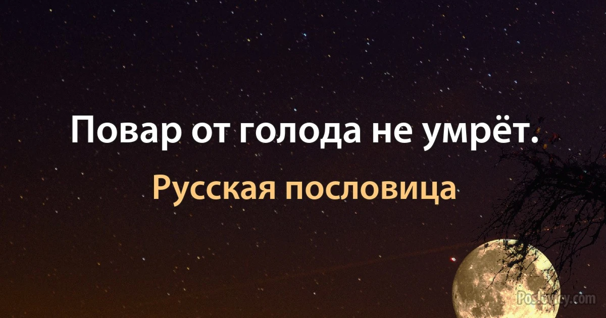 Повар от голода не умрёт. (Русская пословица)