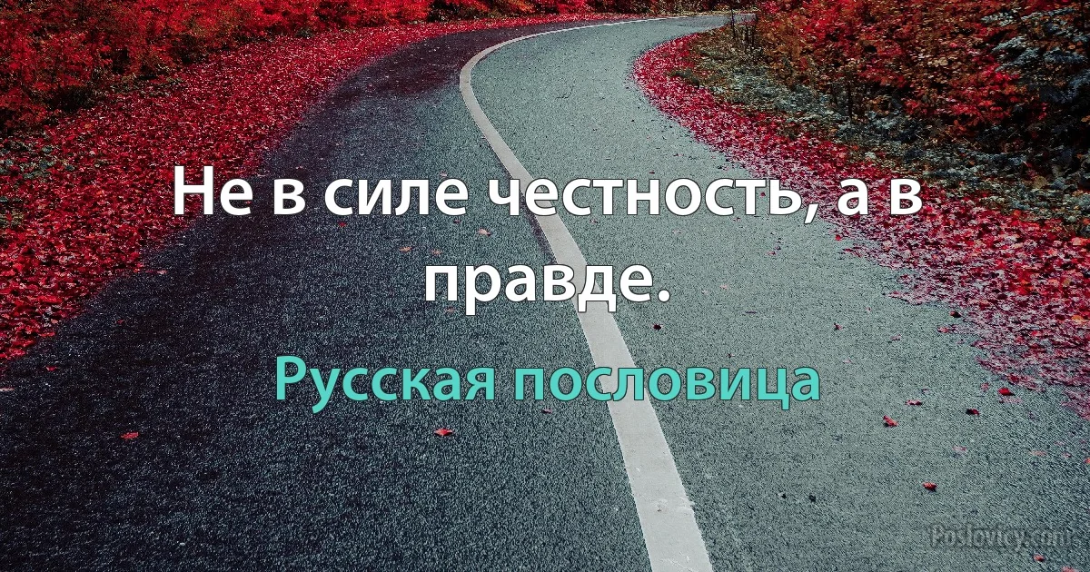 Не в силе честность, а в правде. (Русская пословица)