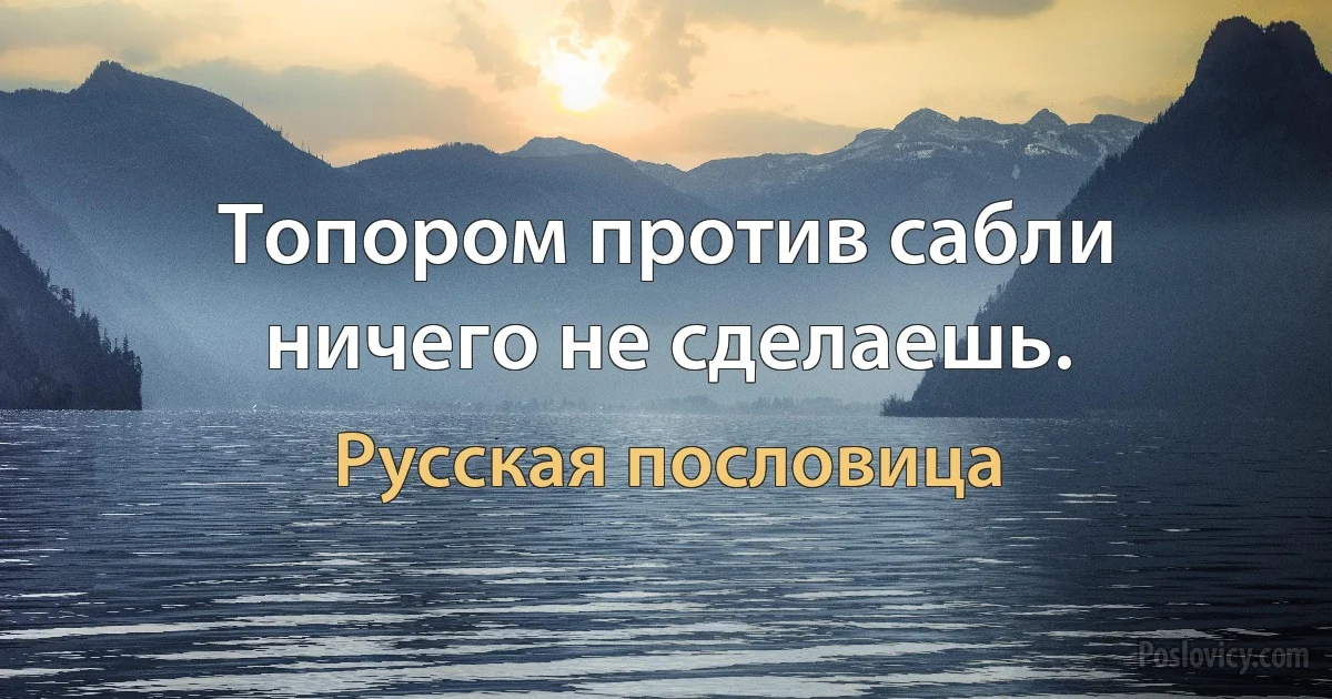 Топором против сабли ничего не сделаешь. (Русская пословица)