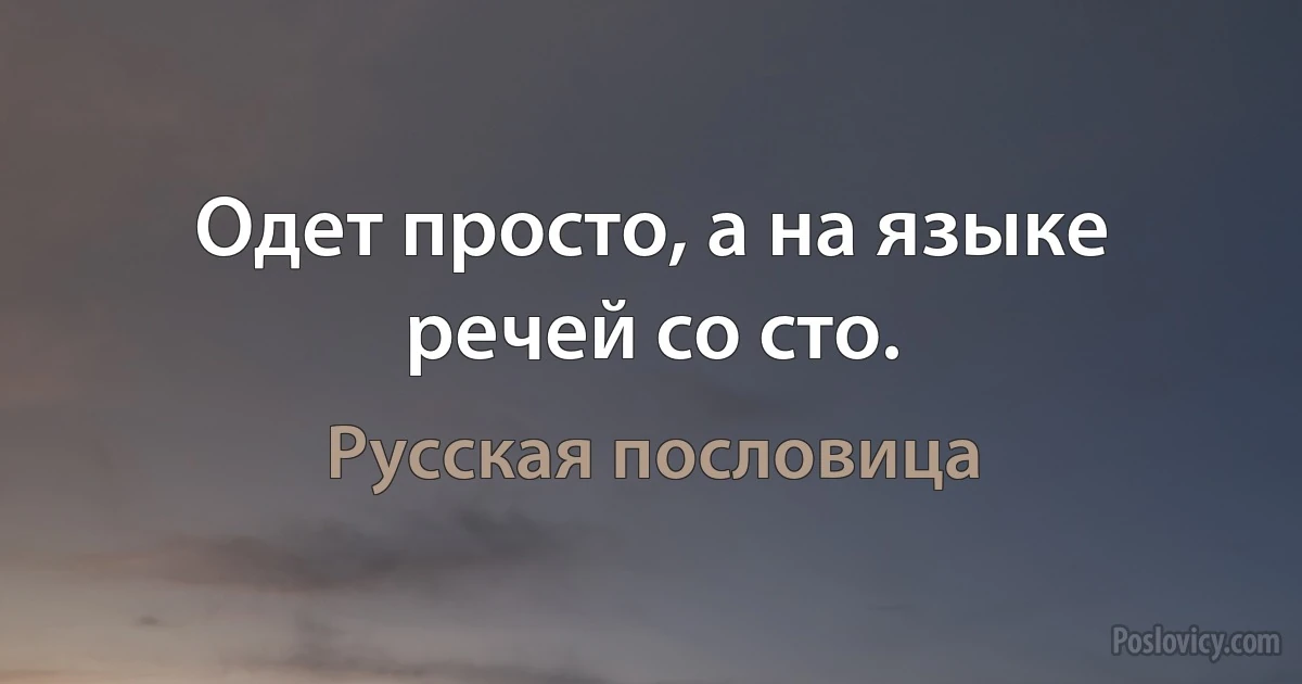 Одет просто, а на языке речей со сто. (Русская пословица)