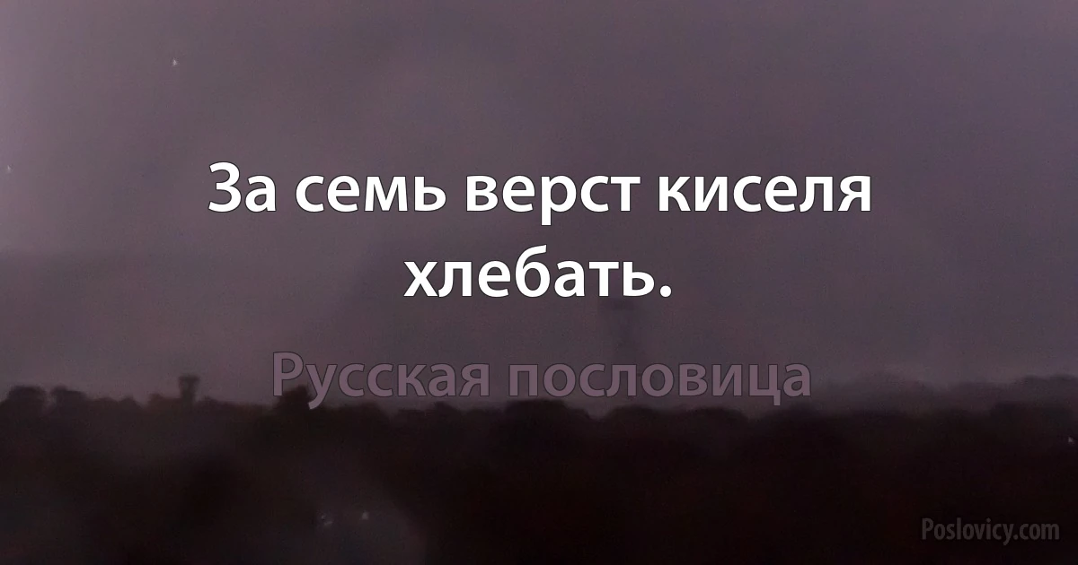 За семь верст киселя хлебать. (Русская пословица)