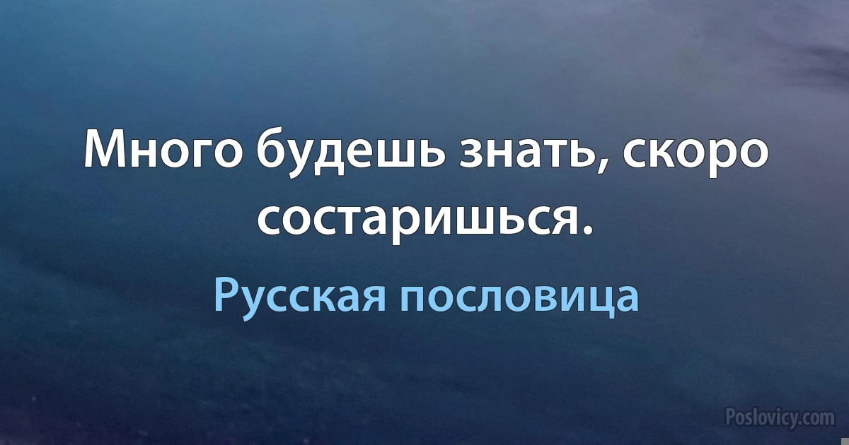 Много будешь знать, скоро состаришься. (Русская пословица)