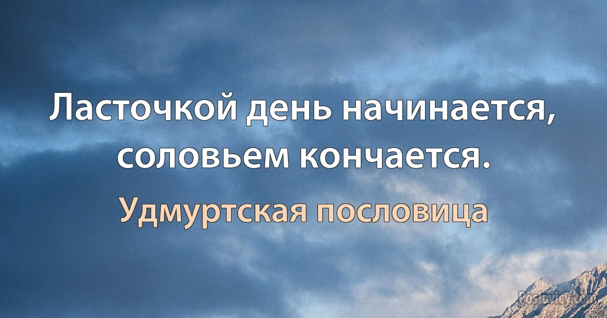 Ласточкой день начинается, соловьем кончается. (Удмуртская пословица)