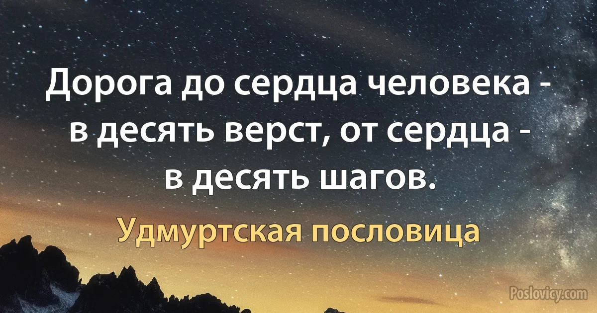 Дорога до сердца человека - в десять верст, от сердца - в десять шагов. (Удмуртская пословица)