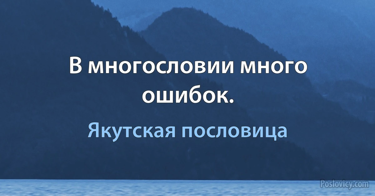 В многословии много ошибок. (Якутская пословица)