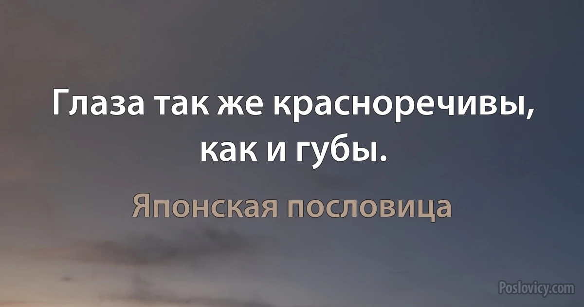 Глаза так же красноречивы, как и губы. (Японская пословица)