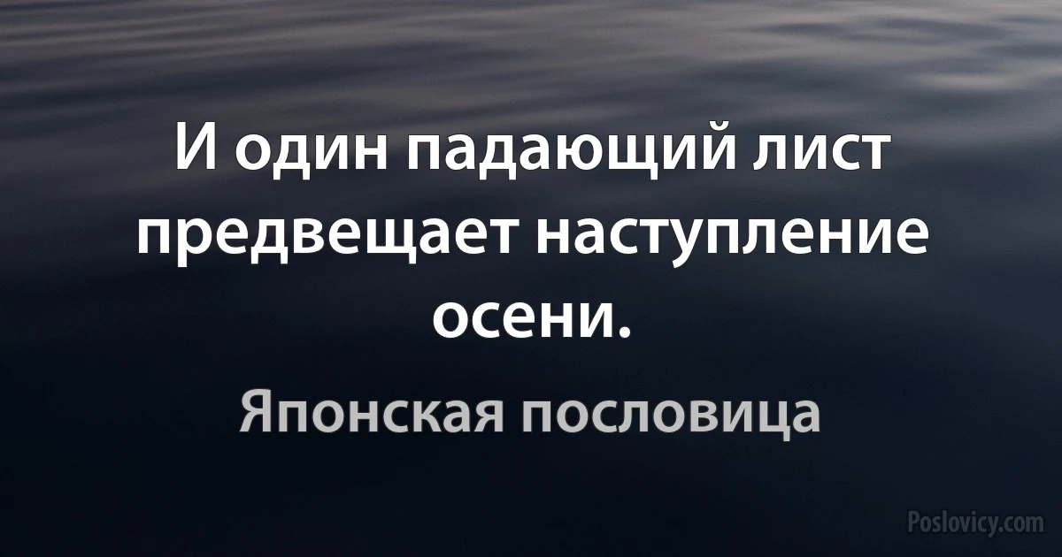 И один падающий лист предвещает наступление осени. (Японская пословица)