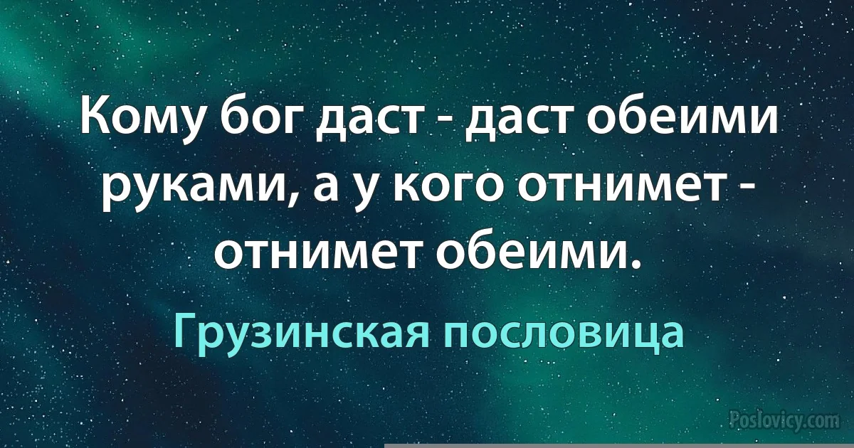 Кому бог даст - даст обеими руками, а у кого отнимет - отнимет обеими. (Грузинская пословица)