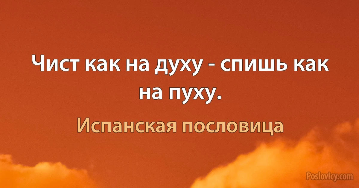 Чист как на духу - спишь как на пуху. (Испанская пословица)