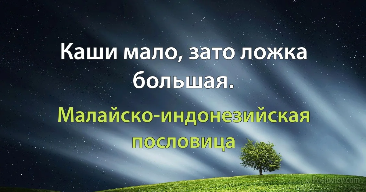 Каши мало, зато ложка большая. (Малайско-индонезийская пословица)