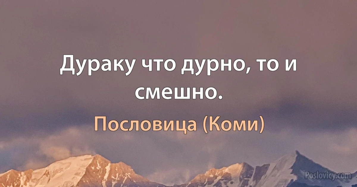 Дураку что дурно, то и смешно. (Пословица (Коми))