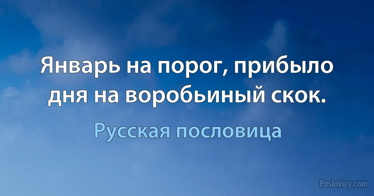 Январь на порог, прибыло дня на воробьиный скок. (Русская пословица)