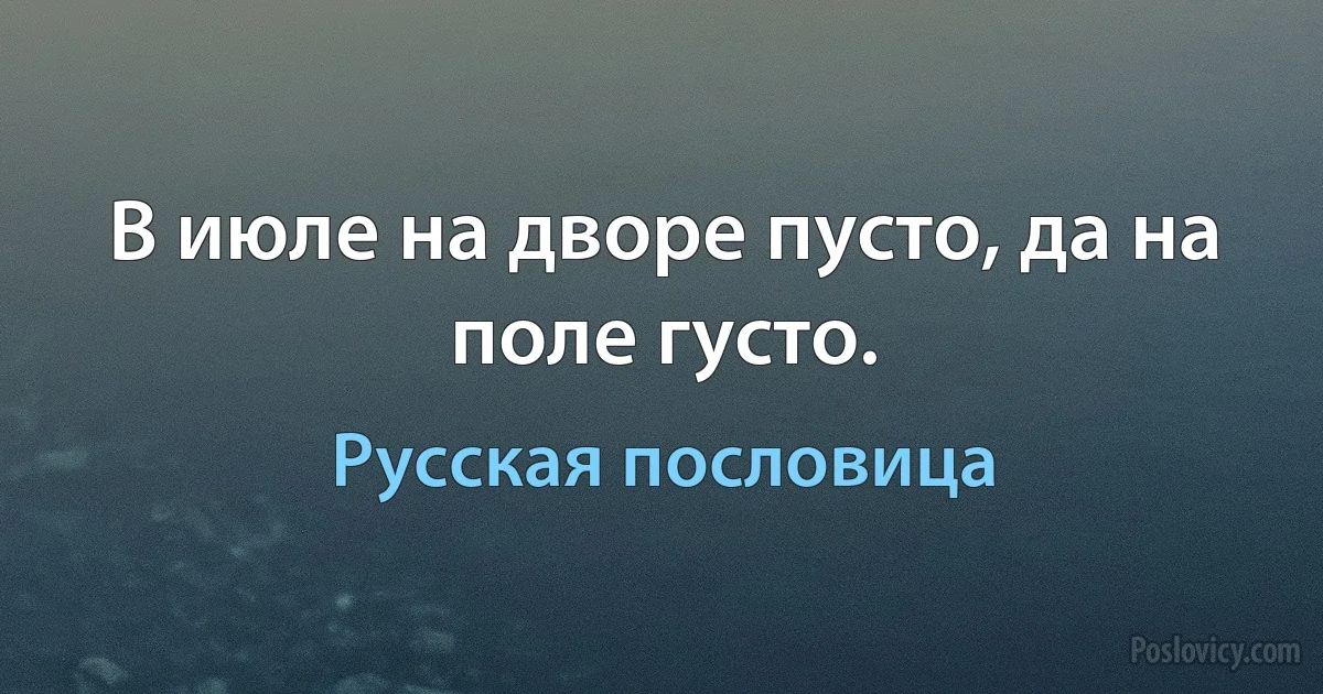 В июле на дворе пусто, да на поле густо. (Русская пословица)