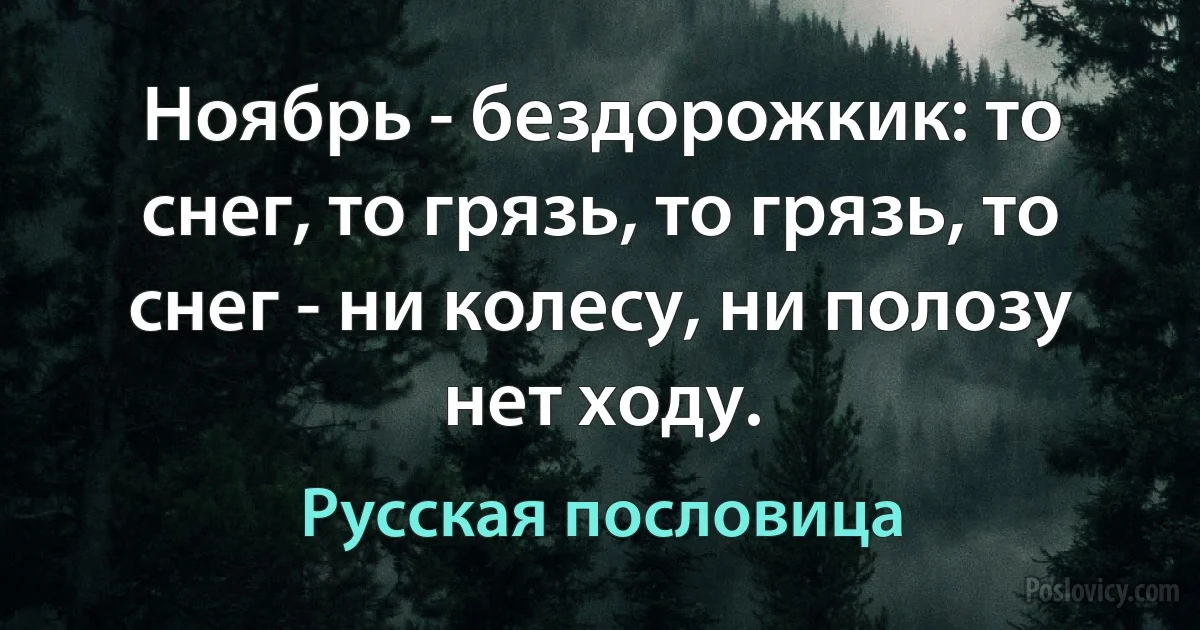 Ноябрь - бездорожкик: то снег, то грязь, то грязь, то снег - ни колесу, ни полозу нет ходу. (Русская пословица)