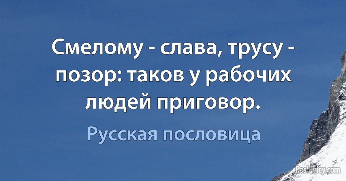 Смелому - слава, трусу - позор: таков у рабочих людей приговор. (Русская пословица)